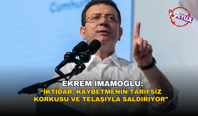 İmamoğlu: İktidar, kaybetmenin tarifsiz korkusu ve telaşıyla saldırıyor