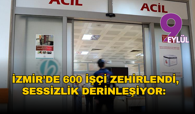İzmir’de 600 işçi zehirlendi, sessizlik derinleşiyor