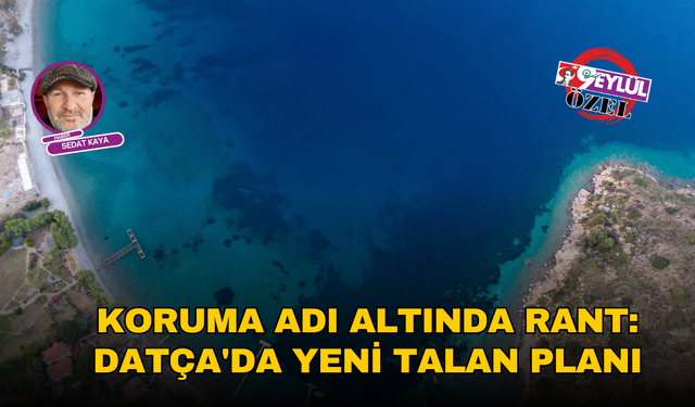 KORUMA ADI ALTINDA RANT: DATÇA'DA YENİ TALAN PLANI