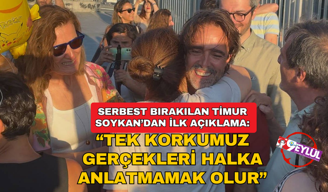 Serbest bırakılan Timur Soykan'dan ilk açıklama