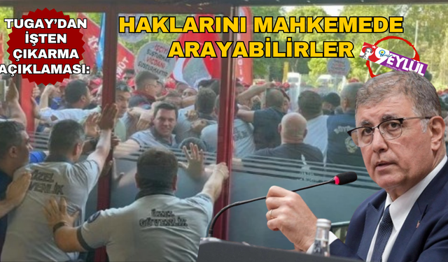 Tugay’dan işten çıkarma açıklaması: Mahkemede haklarını arayabilirler!
