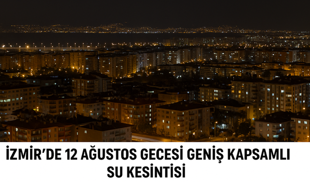 İzmir’de 12 Ağustos gecesi 50’den fazla mahallede geniş kapsamlı su kesintisi