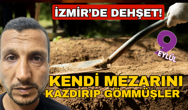 İzmir'de dehşet! Kendi mezarını kazdırmışlar