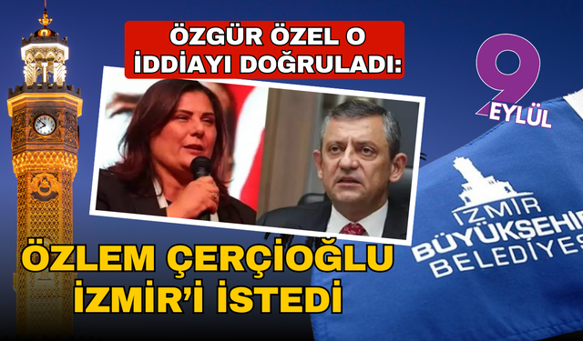 Özgür Özel doğruladı: Özlem Çerçioğlu İzmir'i istemiş!