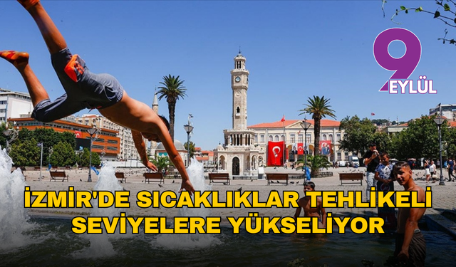 İzmir'de sıcaklıklar tehlikeli seviyelere yükseliyor... 40 dereceyi aşacak
