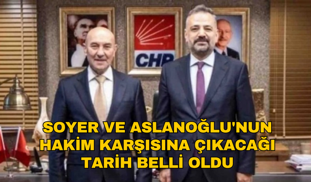 Tunç Soyer ve Şenol Aslanoğlu’nun hakim karşısına çıkacağı tarih belli oldu