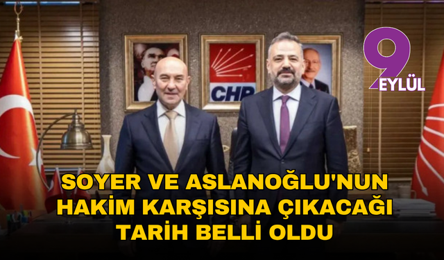 Tunç Soyer ve Şenol Aslanoğlu’nun hakim karşısına çıkacağı tarih belli oldu