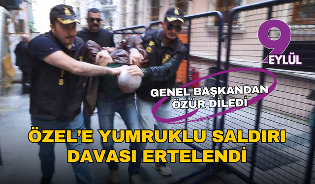Özgür Özel’e yumruklu saldırı davası ertelendi: "Sayın Genel Başkanımdan özür diliyorum"