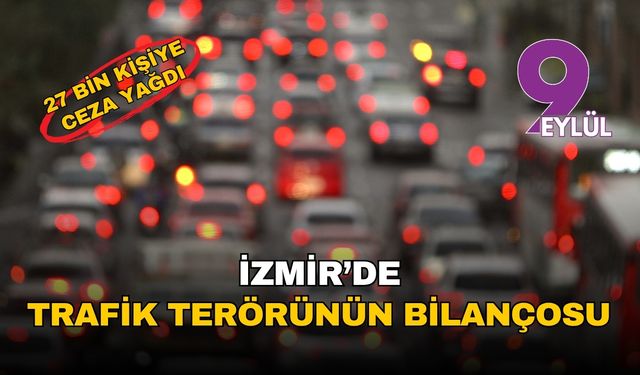 İzmir'de trafik terörünün bir haftalık korkutan bilançosu: 27 binden fazla sürücüye ceza yağdı