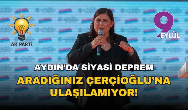 Aydın'da siyasi deprem: Aradığınız Çerçioğlu'na ulaşılamıyor! AK Parti'de iddiası