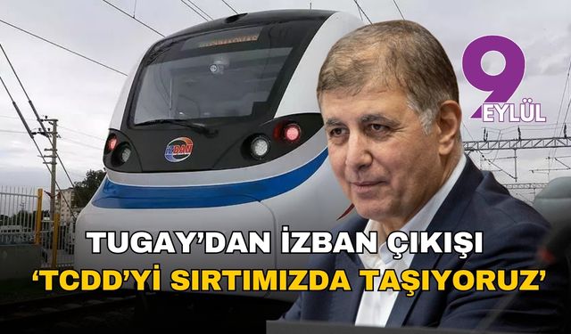 Tugay'dan İZBAN çıkışı: TCDD'yi sırtımızda taşıyoruz
