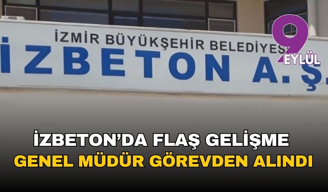 İzbeton’da flaş gelişme: Genel müdür görevden alındı!