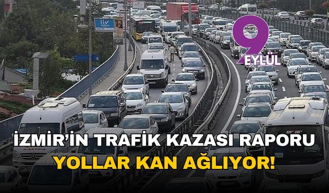İzmir'in korkutan kaza raporu... Yollar kan ağlıyor!