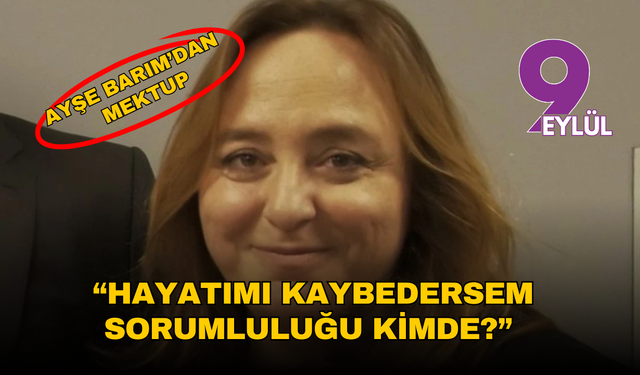 Ayşe Barım'dan mektup: “Hayatımı kaybedersem sorumluluğu kimde?”