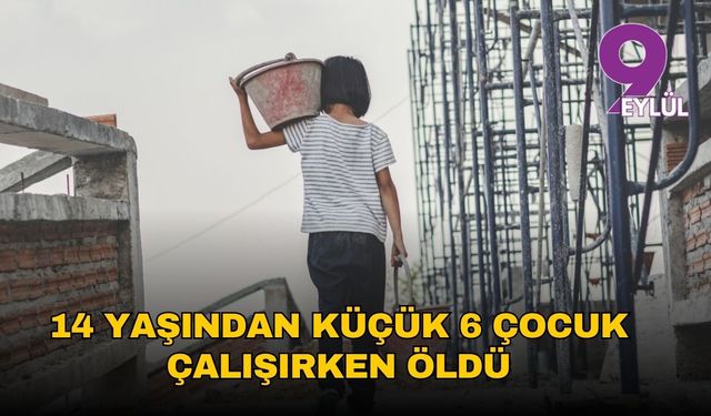 14 yaşından küçük 6 çocuk çalışırken öldü
