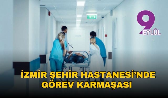 İzmir Şehir Hastanesi’nde görev karmaşası