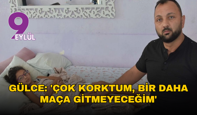 Gülce: 'Çok korktum, bir daha maça gitmeyeceğim'