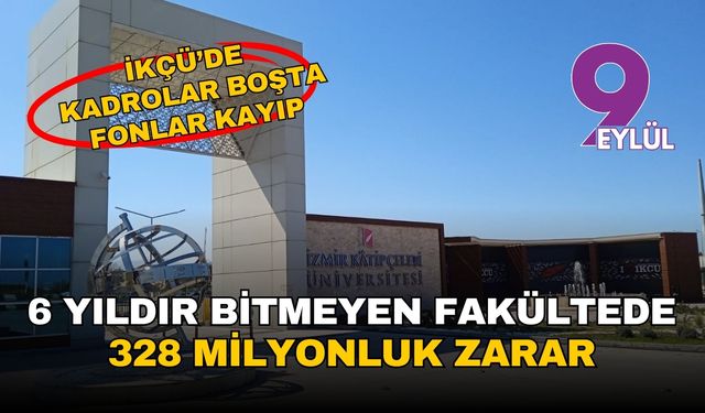 İKÇÜ'de bitmeyen fakültede 328 milyonluk zarar! Kadrolar boşta, öğrencinin fonu kayıp