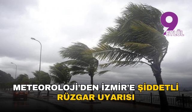 Meteoroloji’den İzmir’e şiddetli rüzgar uyarısı: 18-19 Eylül’e dikkat