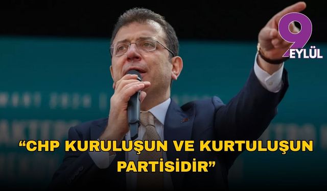 Ekrem İmamoğlu: “CHP kuruluşun ve kurtuluşun partisidir”
