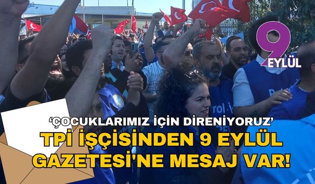 TPİ'da direniş sürüyor: İşçi ailesinden 9 Eylül Gazetesi'ne mesaj var!