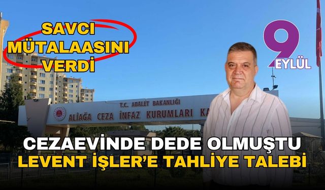 Cezaevinde dede olmuştu: Levent İşler'e tahliye talebi