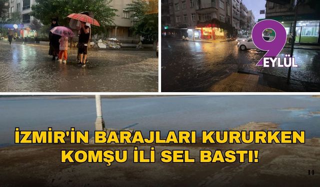 İzmir'in barajlar kururken komşu ili sel bastı!