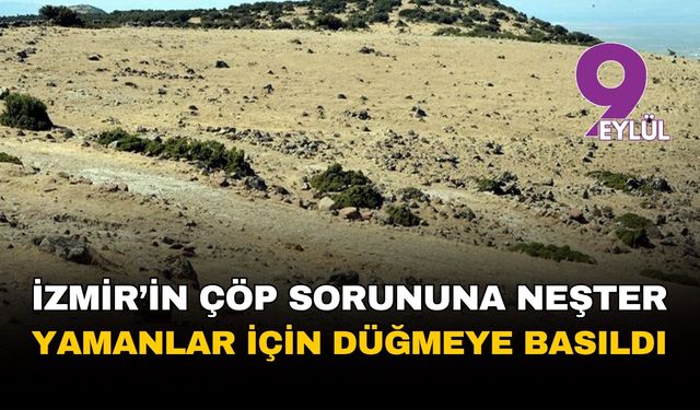 İzmir'in çöp sorununa neşter... Yamanlar için düğmeye basıldı