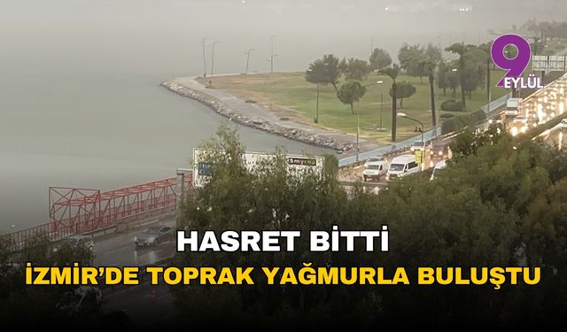 İzmir'in hasreti bitti: Kurak topraklar aylar sonra yağmurla buluştu