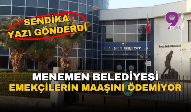 Sendika yazı gönderdi... Menemen Belediyesi emekçilerin maaşını ödemiyor