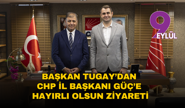 Başkan Tugay’dan CHP İl Başkanı Güç ve yönetimine hayırlı olsun ziyareti
