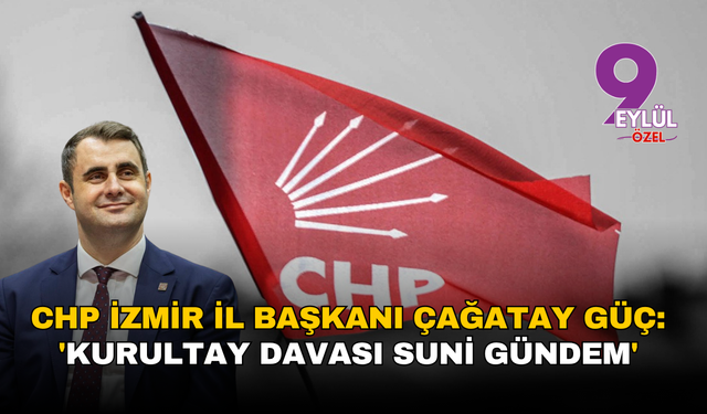CHP İzmir İl Başkanı Çağatay Güç: 'Kurultay Davası suni gündem'