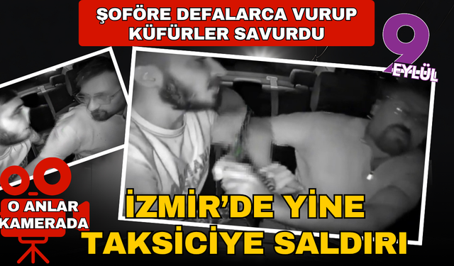 İzmir'de taksi şoförüne defalarca vurup küfürler savurdu