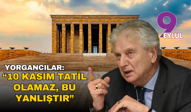 Yorgancılar: “10 Kasım tatil olamaz, bu büyük bir yanlıştır”