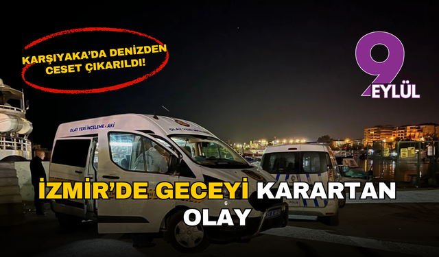 İzmir'de geceyi karartan olay: Karşıyaka’da denizden ceset çıkarıldı