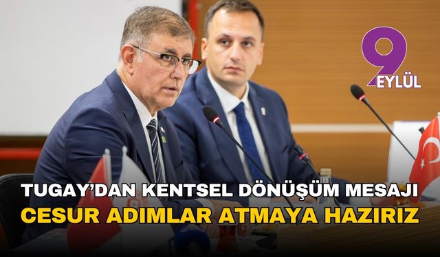 Başkan Tugay'dan kentsel dönüşüm mesajı: Cesur adımlar atmaya hazırız