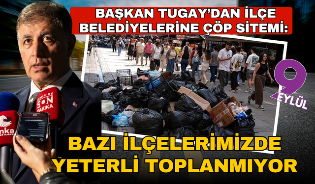 Tugay’dan ilçe belediyelerine çöp sitemi: Bazı ilçelerimizde yeterli toplanmıyor