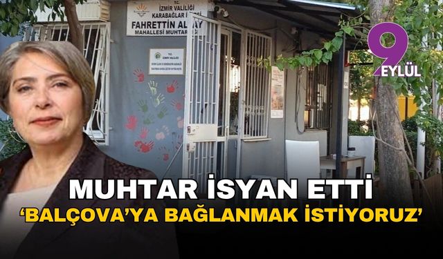 İzmir Karabağlar'da muhtar isyan etti: Balçova'ya bağlanmak istiyoruz