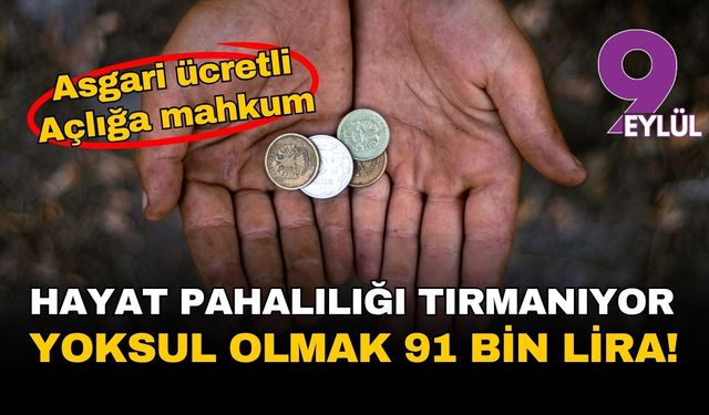 Hayat pahalılığı tırmanıyor: Yoksulluk sınırı 91 bin lirayı aştı, asgari ücret açlığa yetmiyor