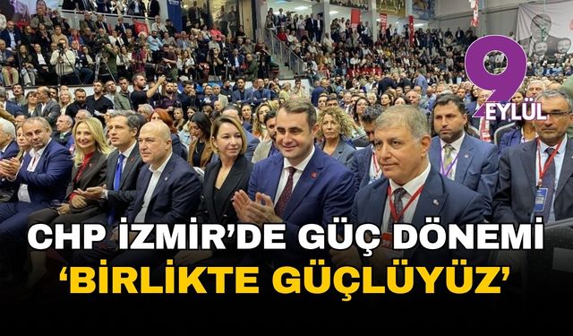 CHP İzmir'de Güç dönemi... Birlikte güçlüyüz, İzmir’le kazanacağız!