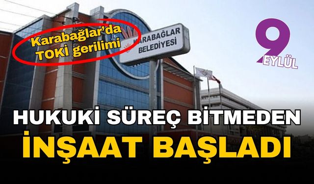 Karabağlar'da TOKİ gerilimi: Hukuki süreç bitmeden inşaat başladı