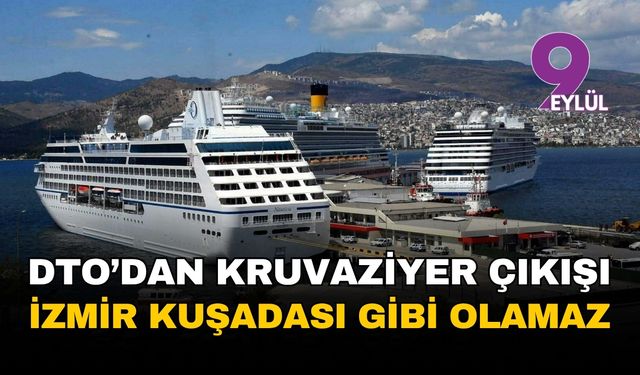 DTO'dan kruvaziyer çıkışı: İzmir Alsancak Limanı Kuşadası ve İstanbul gibi olamaz