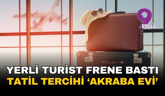 Yerli turist frene bastı, tatil tercihi 'akraba evi' oldu