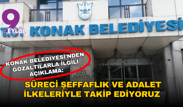 Konak Belediyesi’nden gözaltılarla ilgili açıklama: Süreci şeffaflık ve adalet ilkeleriyle takip ediyoruz