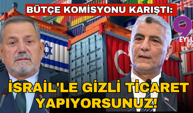 Bütçe komisyonu karıştı; İsrail'le gizli ticaret yapıyorsunuz!