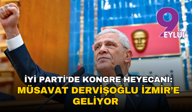 İYİ Parti’de kongre heyecanı: Müsavat Dervişoğlu İzmir’e geliyor
