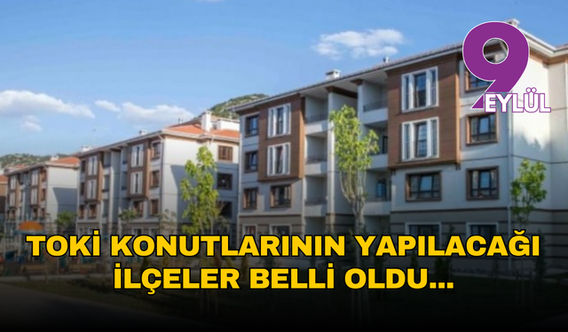 TOKİ konutlarının yapılacağı ilçeler belli oldu...