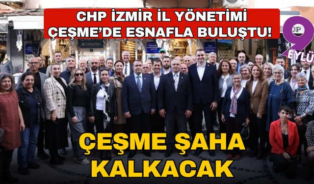 CHP İzmir İl Yönetimi Çeşme’de esnafla buluştu!