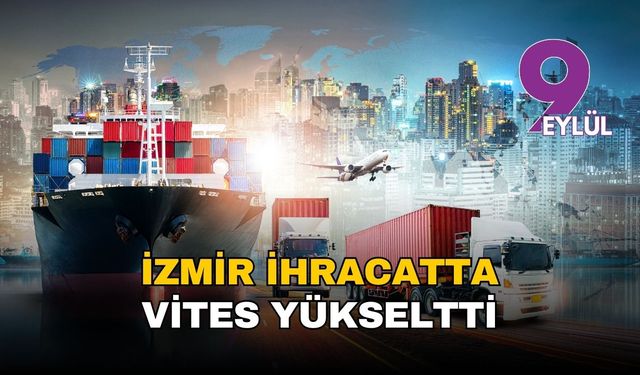 İzmir ihracatta vites yükseltti: Ekim ayında üçüncülüğe yerleşti