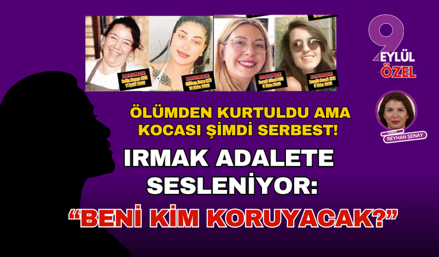 Ölümden kurtuldu ama kocası şimdi serbest! Irmak adalete sesleniyor: “Beni kim koruyacak?”